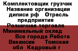 Комплектовщик-грузчик › Название организации ­ диписи.рф › Отрасль предприятия ­ Розничная торговля › Минимальный оклад ­ 28 000 - Все города Работа » Вакансии   . Томская обл.,Кедровый г.